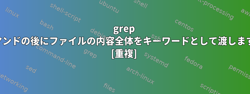 grep コマンドの後にファイルの内容全体をキーワードとして渡します。 [重複]