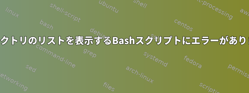 ディレクトリのリストを表示するBashスクリプトにエラーがあります。