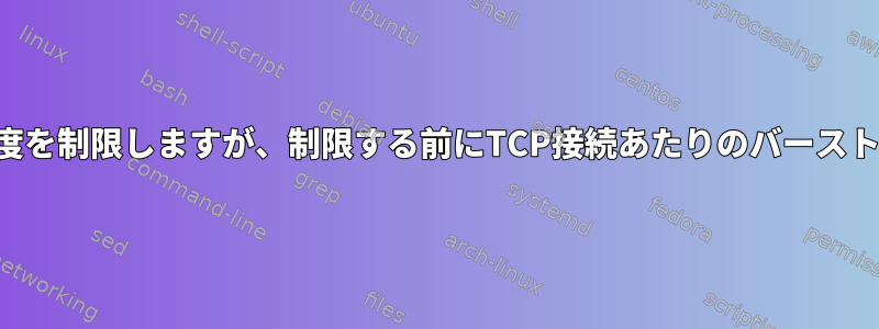 ネットワーク速度を制限しますが、制限する前にTCP接続あたりのバーストを許可します。