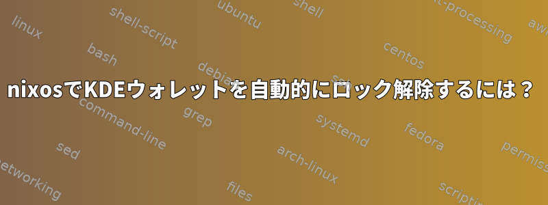 nixosでKDEウォレットを自動的にロック解除するには？