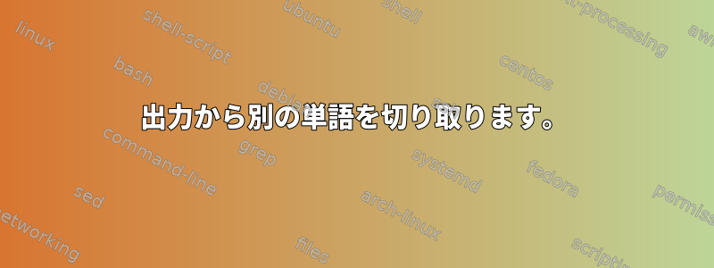 出力から別の単語を切り取ります。