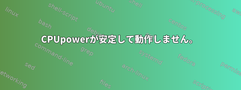 CPUpowerが安定して動作しません。