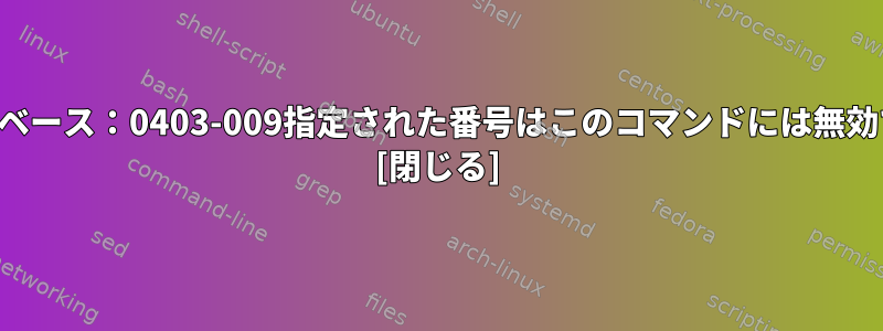 データベース：0403-009指定された番号はこのコマンドには無効です。 [閉じる]