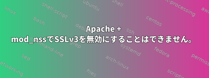 Apache + mod_nssでSSLv3を無効にすることはできません。