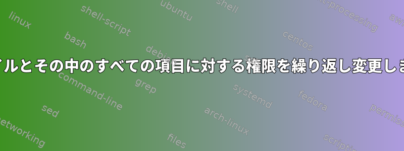 ファイルとその中のすべての項目に対する権限を繰り返し変更します。