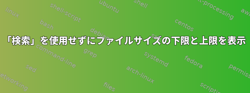 「検索」を使用せずにファイルサイズの下限と上限を表示