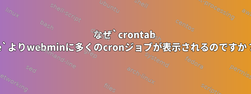 なぜ`crontab -e`よりwebminに多くのcronジョブが表示されるのですか？