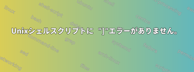 Unixシェルスクリプトに "]"エラーがありません。