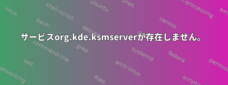 サービスorg.kde.ksmserverが存在しません。