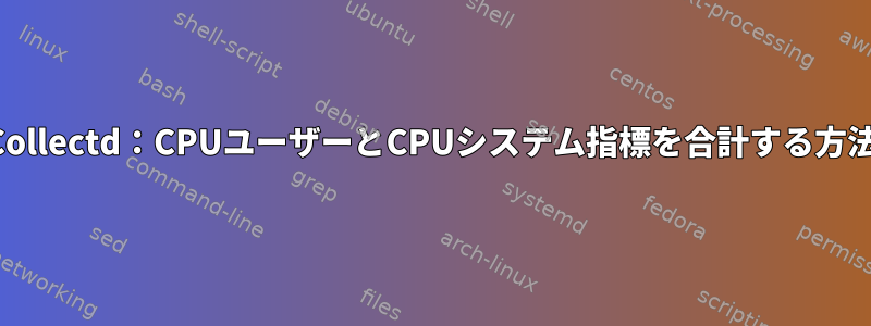 Collectd：CPUユーザーとCPUシステム指標を合計する方法