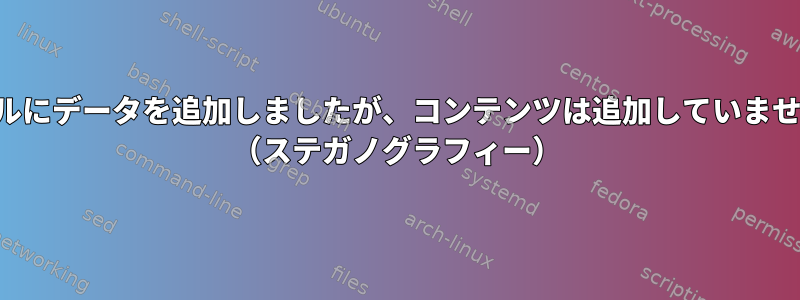 ファイルにデータを追加しましたが、コンテンツは追加していませんか？ （ステガノグラフィー）