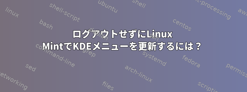 ログアウトせずにLinux MintでKDEメニューを更新するには？