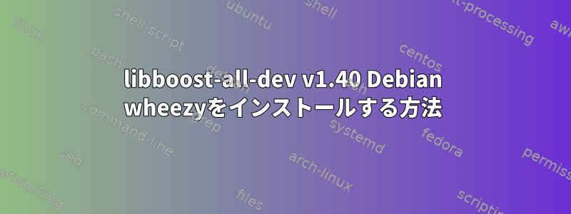 libboost-all-dev v1.40 Debian wheezyをインストールする方法