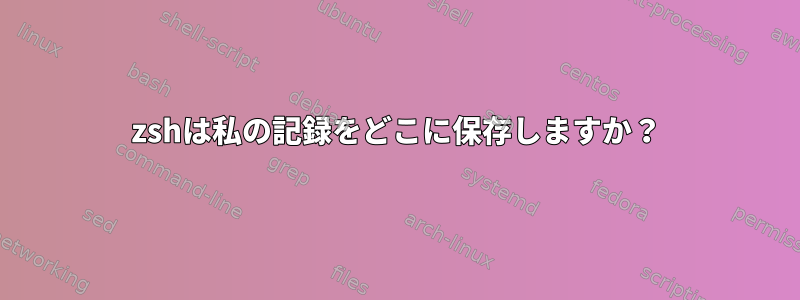 zshは私の記録をどこに保存しますか？