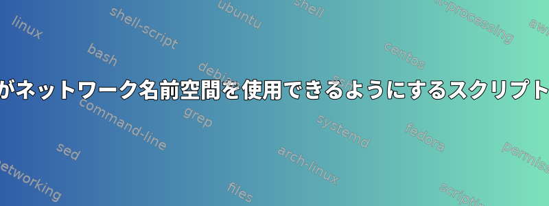 一般ユーザーがネットワーク名前空間を使用できるようにするスクリプトは何ですか？