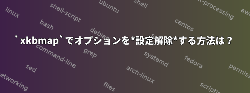 `xkbmap`でオプションを*設定解除*する方法は？