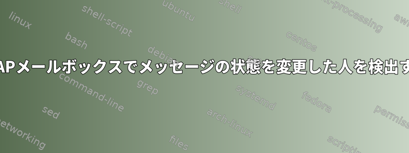 共有IMAPメールボックスでメッセージの状態を変更した人を検出する方法