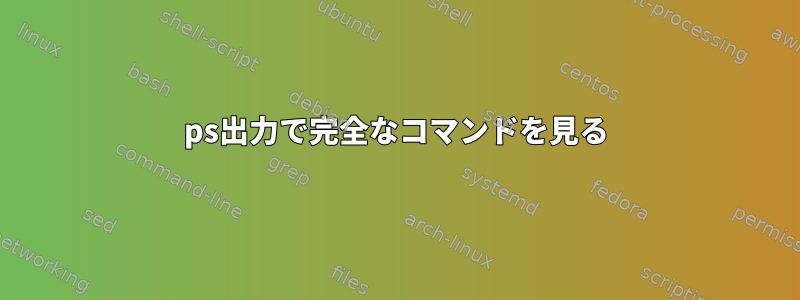 ps出力で完全なコマンドを見る