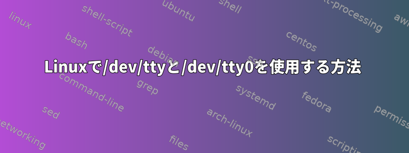 Linuxで/dev/ttyと/dev/tty0を使用する方法