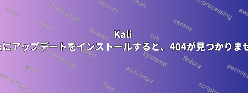 Kali Linuxにアップデートをインストールすると、404が見つかりません。