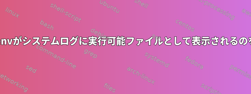 /usr/bin/envがシステムログに実行可能ファイルとして表示されるのを防ぐ方法