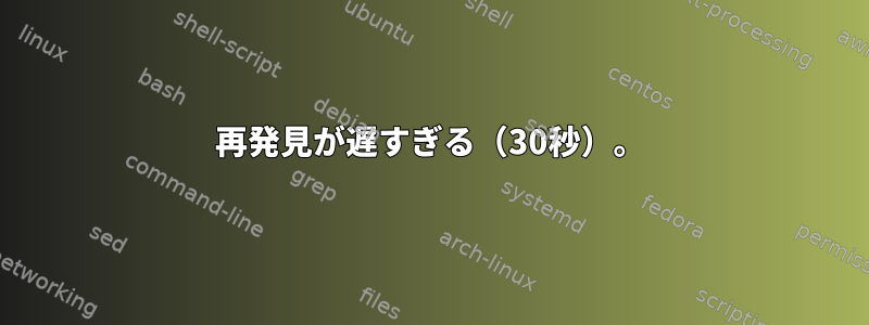 再発見が遅すぎる（30秒）。