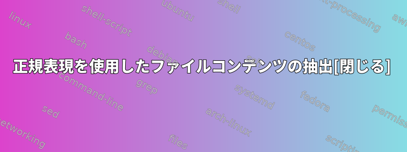 正規表現を使用したファイルコンテンツの抽出[閉じる]