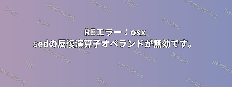 REエラー：osx sedの反復演算子オペランドが無効です。