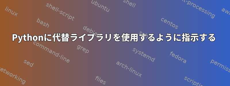 Pythonに代替ライブラリを使用するように指示する