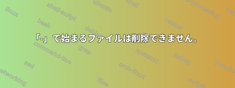 「-」で始まるファイルは削除できません。