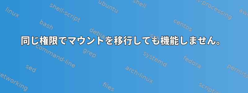 同じ権限でマウントを移行しても機能しません。