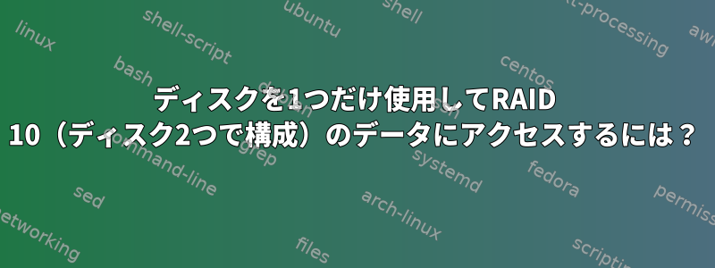 ディスクを1つだけ使用してRAID 10（ディスク2つで構成）のデータにアクセスするには？