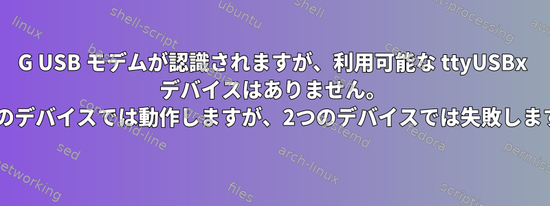 3G USB モデムが認識されますが、利用可能な ttyUSBx デバイスはありません。 1つのデバイスでは動作しますが、2つのデバイスでは失敗します。