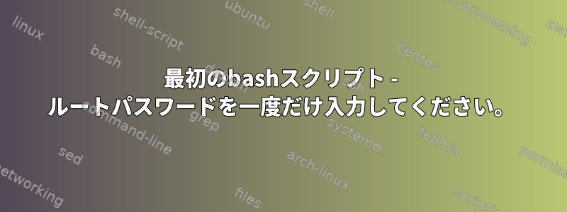 最初のbashスクリプト - ルートパスワードを一度だけ入力してください。