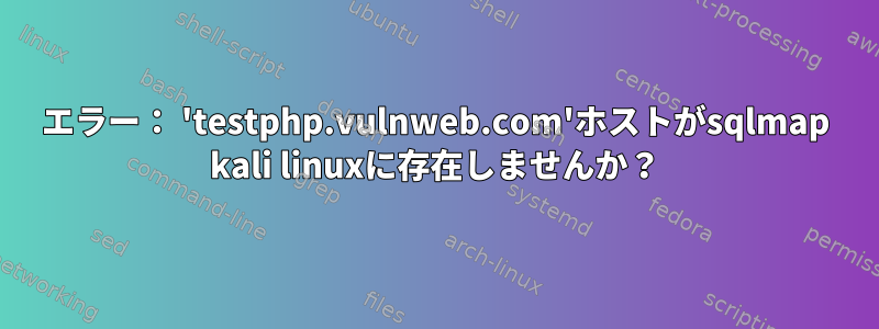 エラー： 'testphp.vulnweb.com'ホストがsqlmap kali linuxに存在しませんか？