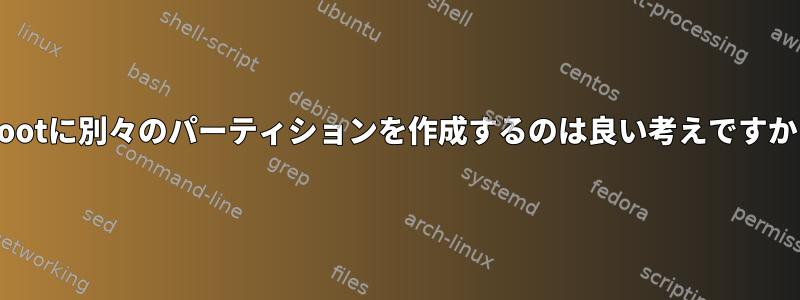 /bootに別々のパーティションを作成するのは良い考えですか？