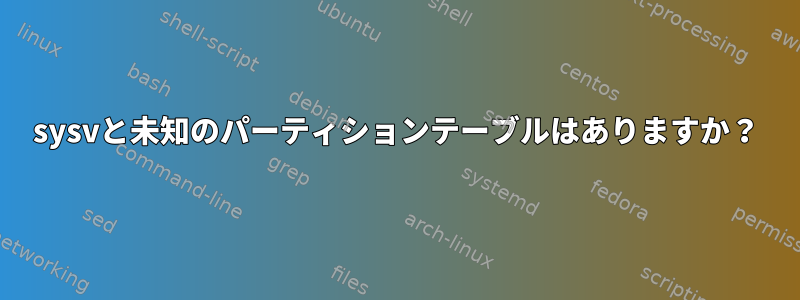 sysvと未知のパーティションテーブルはありますか？