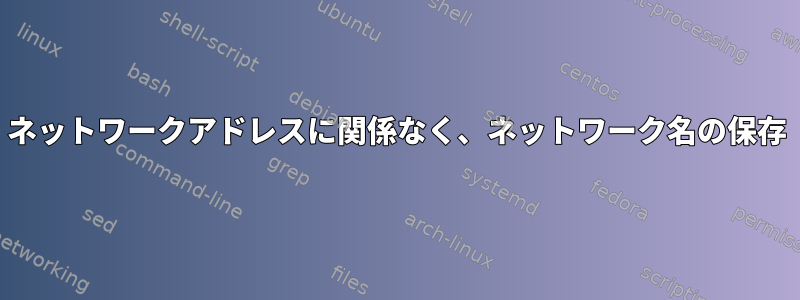 ネットワークアドレスに関係なく、ネットワーク名の保存