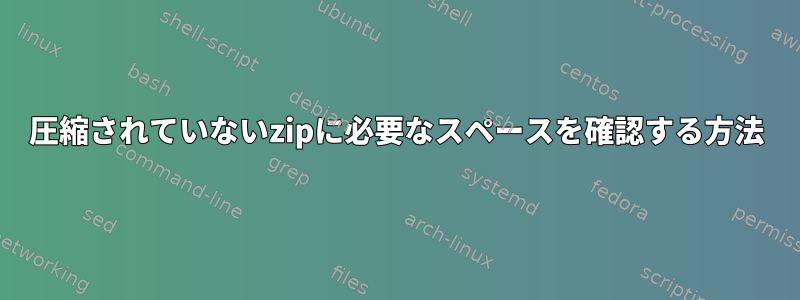 圧縮されていないzipに必要なスペースを確認する方法