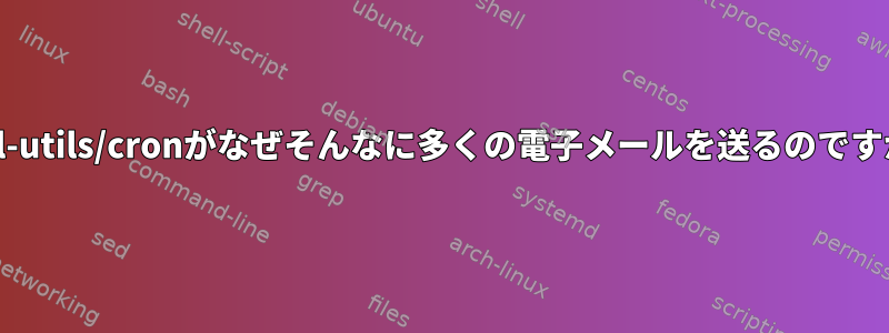 mail-utils/cronがなぜそんなに多くの電子メールを送るのですか？