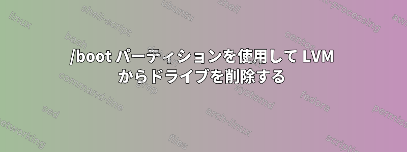 /boot パーティションを使用して LVM からドライブを削除する