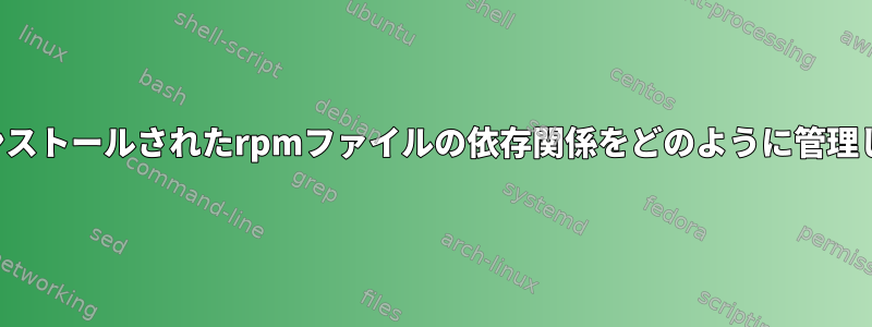 手動でインストールされたrpmファイルの依存関係をどのように管理しますか？