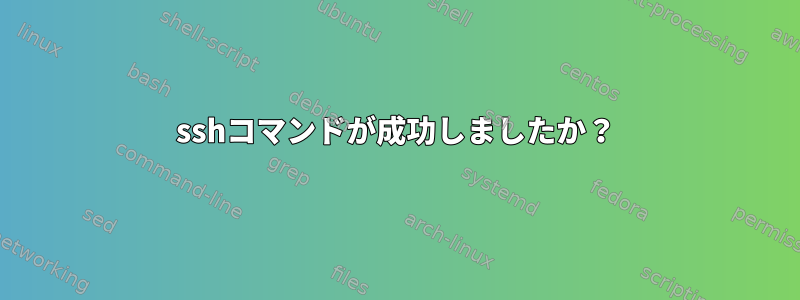 sshコマンドが成功しましたか？