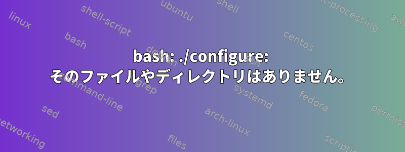 bash: ./configure: そのファイルやディレクトリはありません。