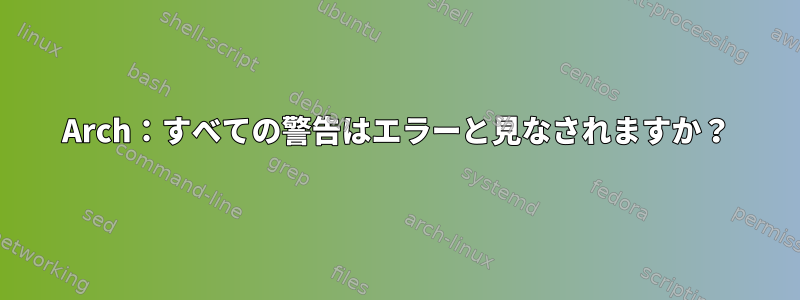 Arch：すべての警告はエラーと見なされますか？