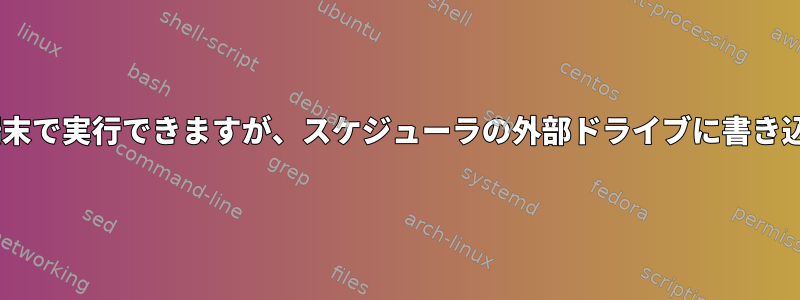 Pythonスクリプトは端末で実行できますが、スケジューラの外部ドライブに書き込むことはできません。