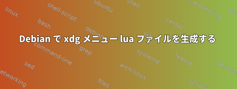 Debian で xdg メニュー lua ファイルを生成する