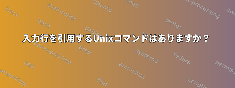 入力行を引用するUnixコマンドはありますか？