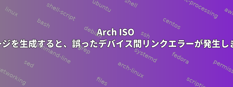 Arch ISO イメージを生成すると、誤ったデバイス間リンクエラーが発生します。