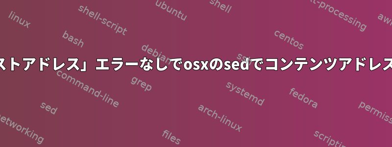 「予測コンテキストアドレス」エラーなしでosxのsedでコンテンツアドレスを使用する方法